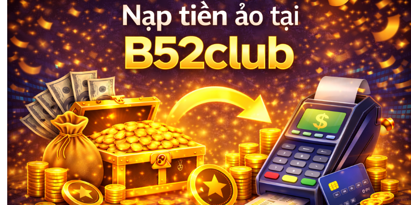Nạp tiền ảo với nhiều khuyến mãi cực hot tại B52club